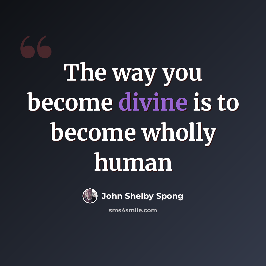 “The way you become divine is to become wholly human” quote by John Shelby Spong