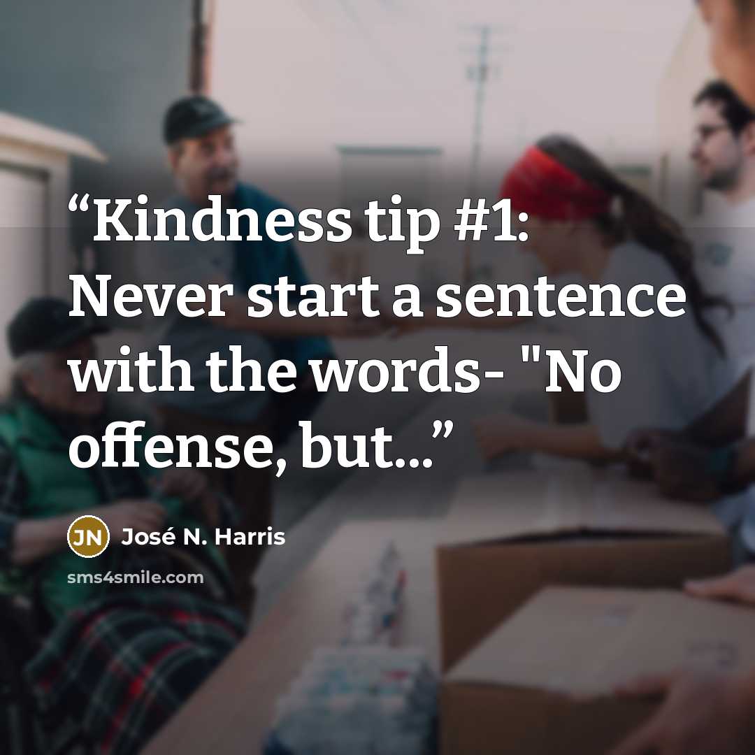 “Kindness tip #1: Never start a sentence with the words- "No offense, but...” quote by José N. Harris