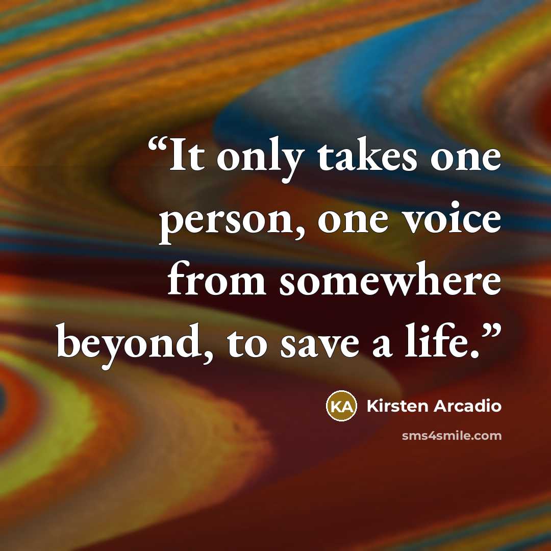 “It only takes one person, one voice from somewhere beyond, to save a life.” quote by Kirsten Arcadio