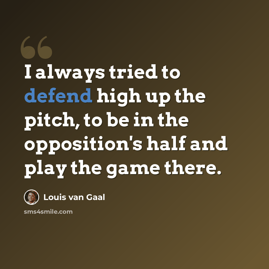“I always tried to defend high up the pitch, to be in the opposition's half and play the game there.” quote by Louis van Gaal
