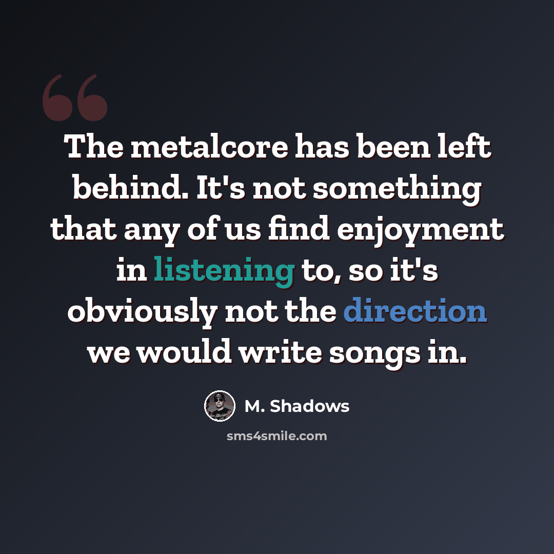 “The metalcore has been left behind. It's not something that any of us find enjoyment in listening to, so it's obviously not the direction we would write songs in.” quote by M. Shadows