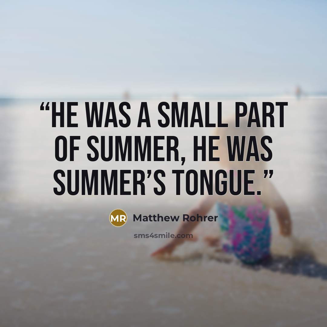 “He was a small part of summer, he was summer’s tongue.” quote by Matthew Rohrer