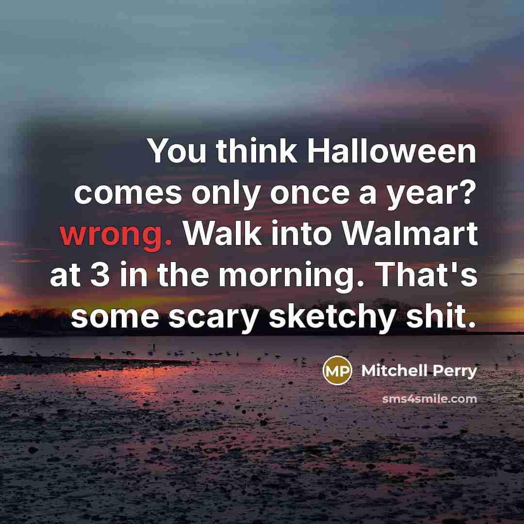 “You think Halloween comes only once a year? wrong. Walk into Walmart at 3 in the morning. That's some scary sketchy shit.” quote by Mitchell Perry