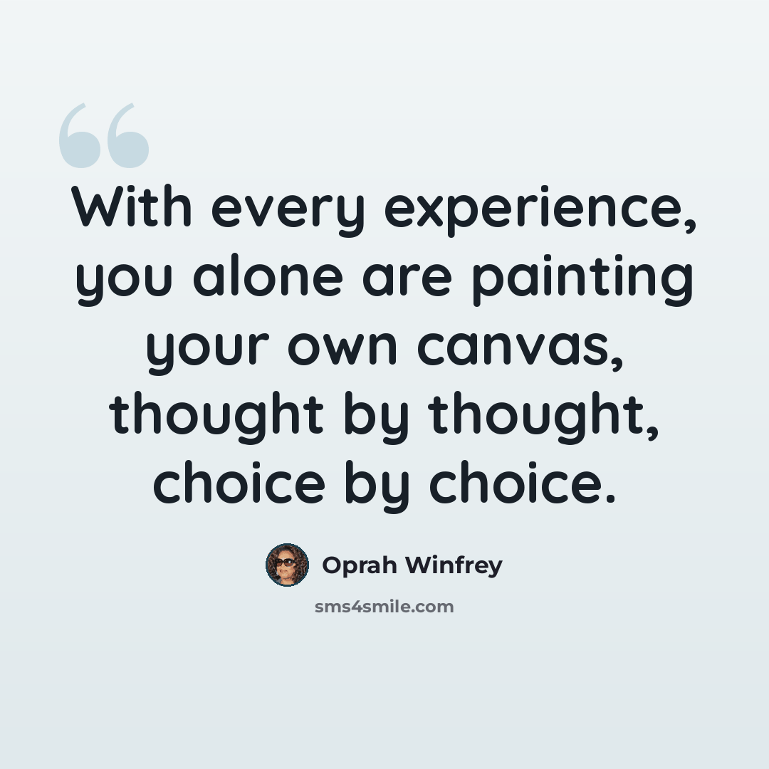 “With every experience, you alone are painting your own canvas, thought by thought, choice by choice.” quote by Oprah Winfrey