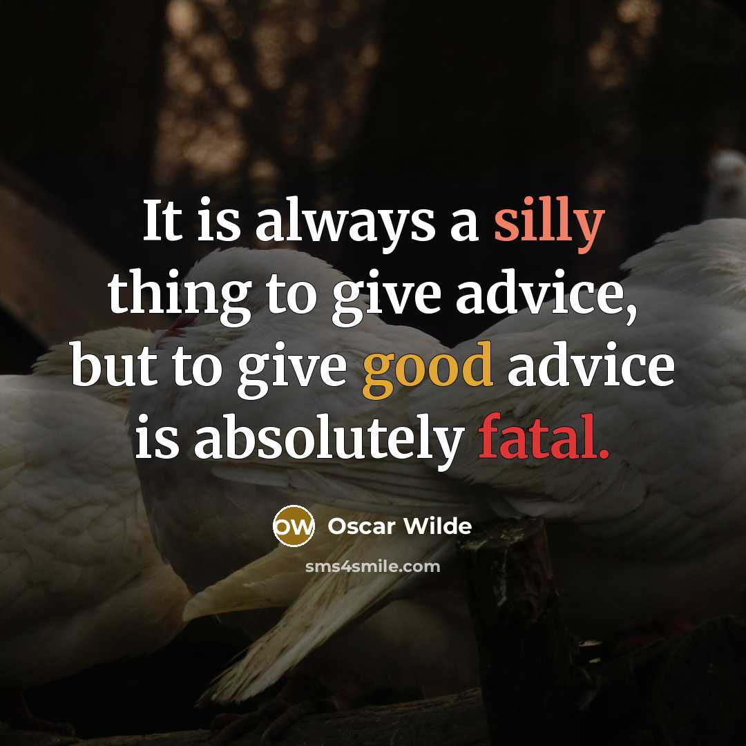 “It is always a silly thing to give advice, but to give good advice is absolutely fatal.” quote by Oscar Wilde