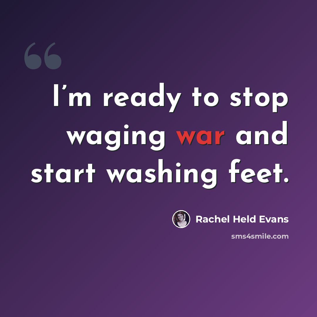 “I’m ready to stop waging war and start washing feet.” quote by Rachel Held Evans