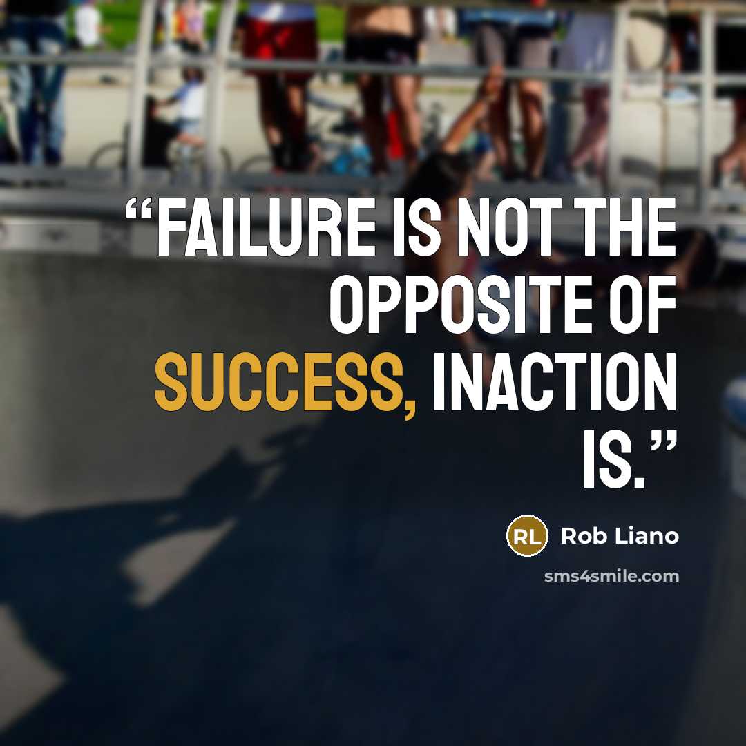 “Failure is not the opposite of success, inaction is.” quote by Rob Liano