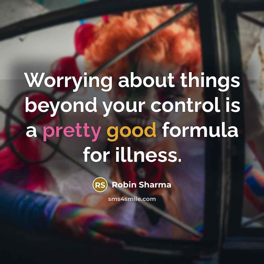 “Worrying about things beyond your control is a pretty good formula for illness.” quote by Robin Sharma