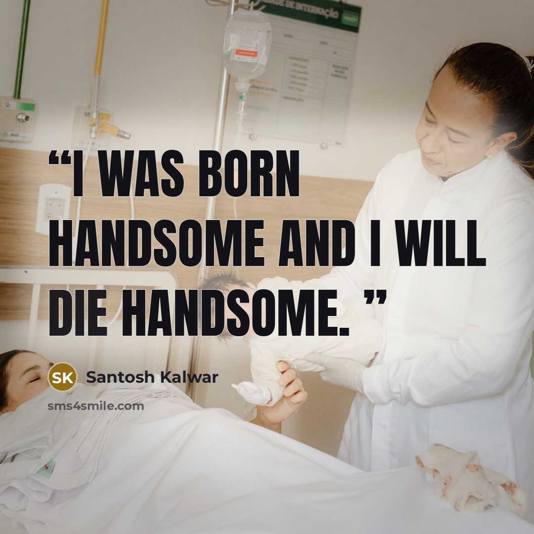“I was born handsome and I will die handsome.” quote by Santosh Kalwar