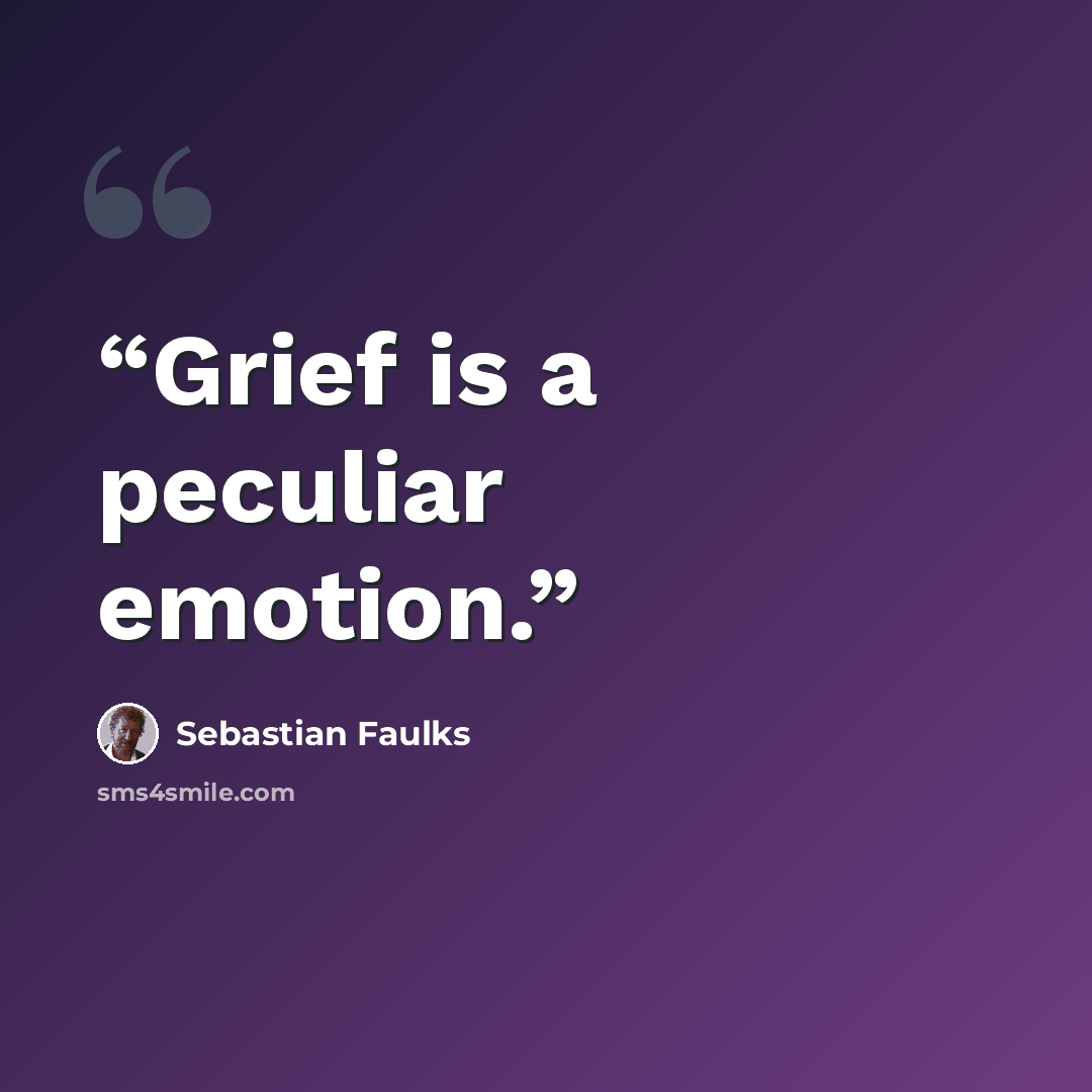 “Grief is a peculiar emotion.” quote by Sebastian Faulks