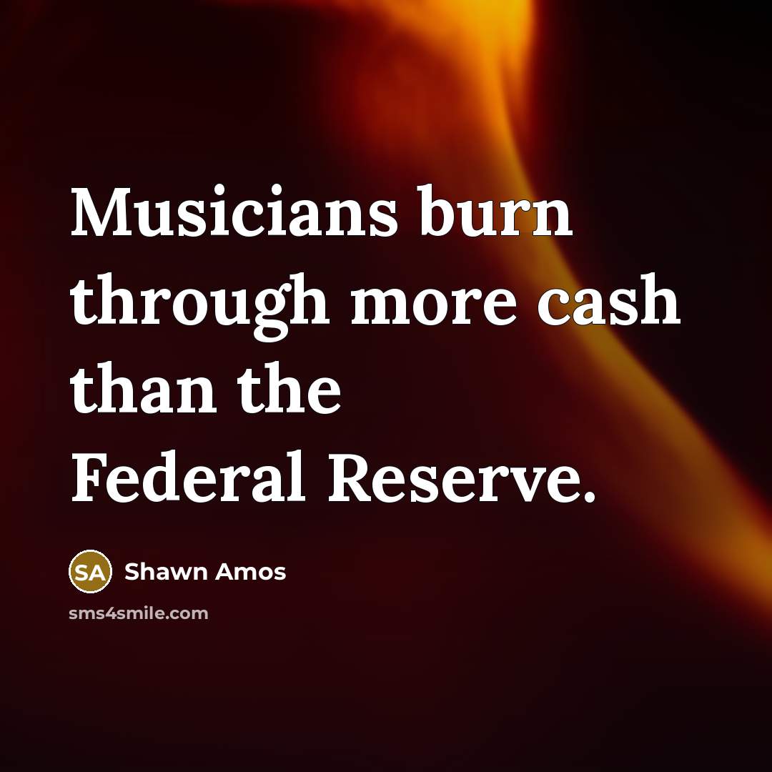 “Musicians burn through more cash than the Federal Reserve.” quote by Shawn Amos