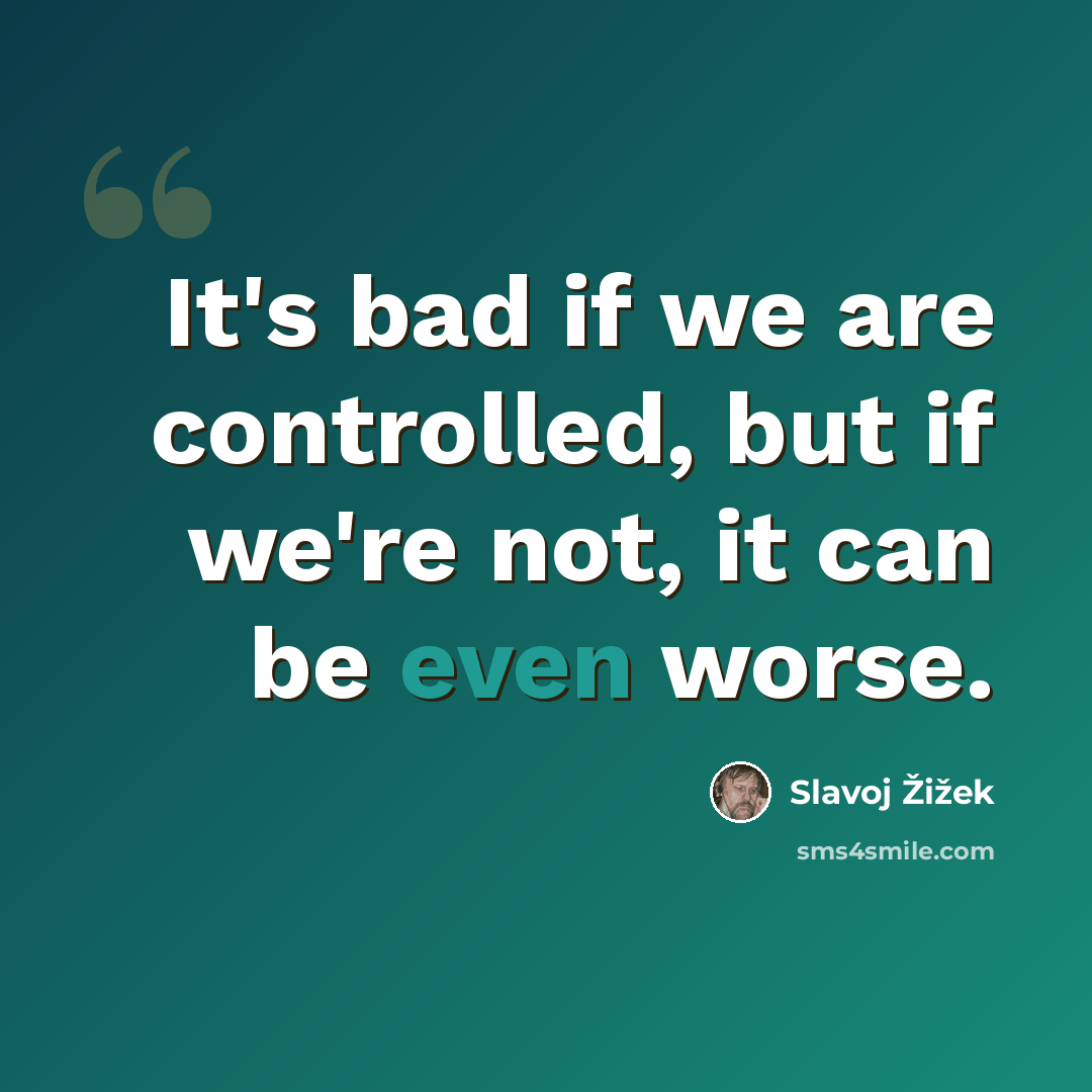 “It's bad if we are controlled, but if we're not, it can be even worse.” quote by Slavoj Žižek
