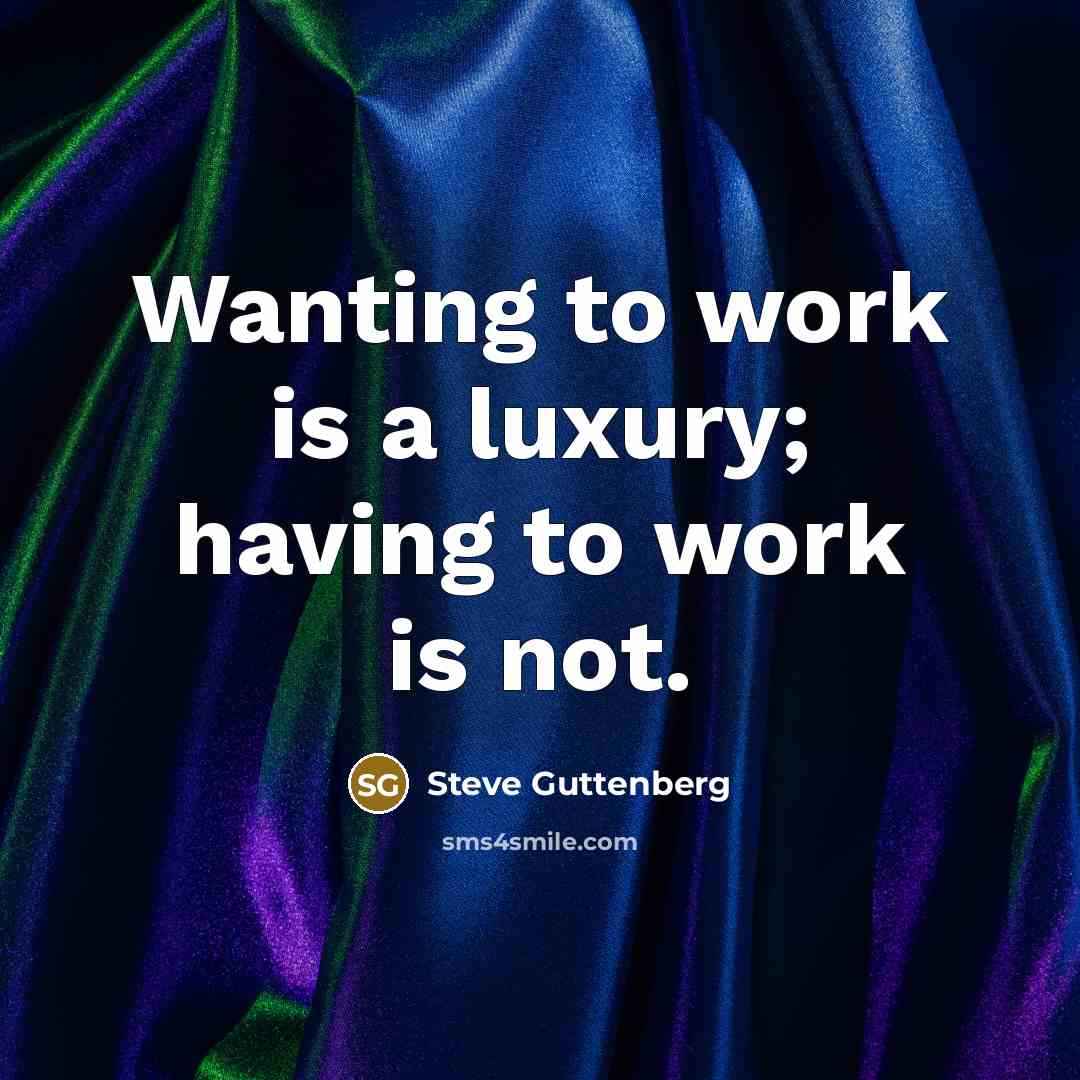 “Wanting to work is a luxury; having to work is not.” quote by Steve Guttenberg