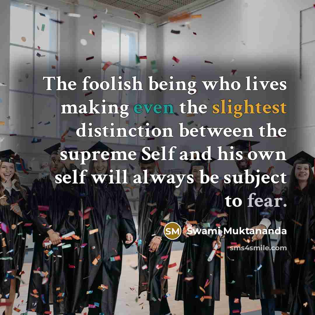 “The foolish being who lives making even the slightest distinction between the supreme Self and his own self will always be subject to fear.” quote by Swami Muktananda