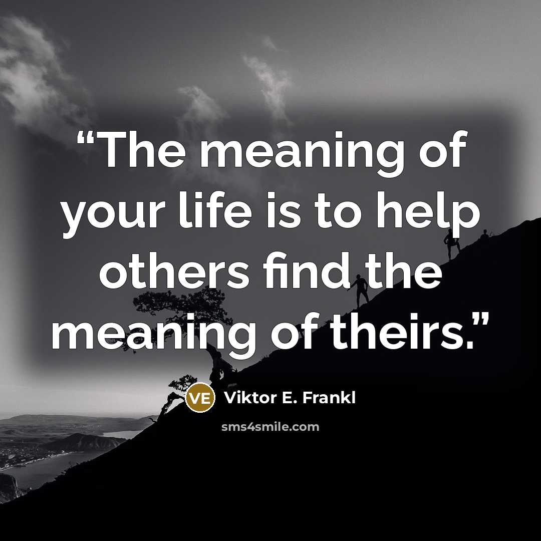 “The meaning of your life is to help others find the meaning of theirs.” quote by Viktor E. Frankl