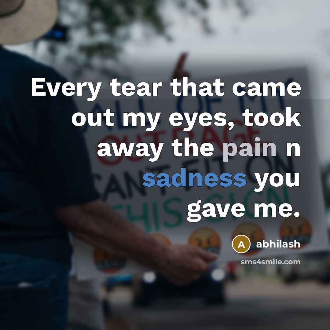 “Every tear that came out my eyes, took away the pain n sadness you gave me.” quote by Abhilash