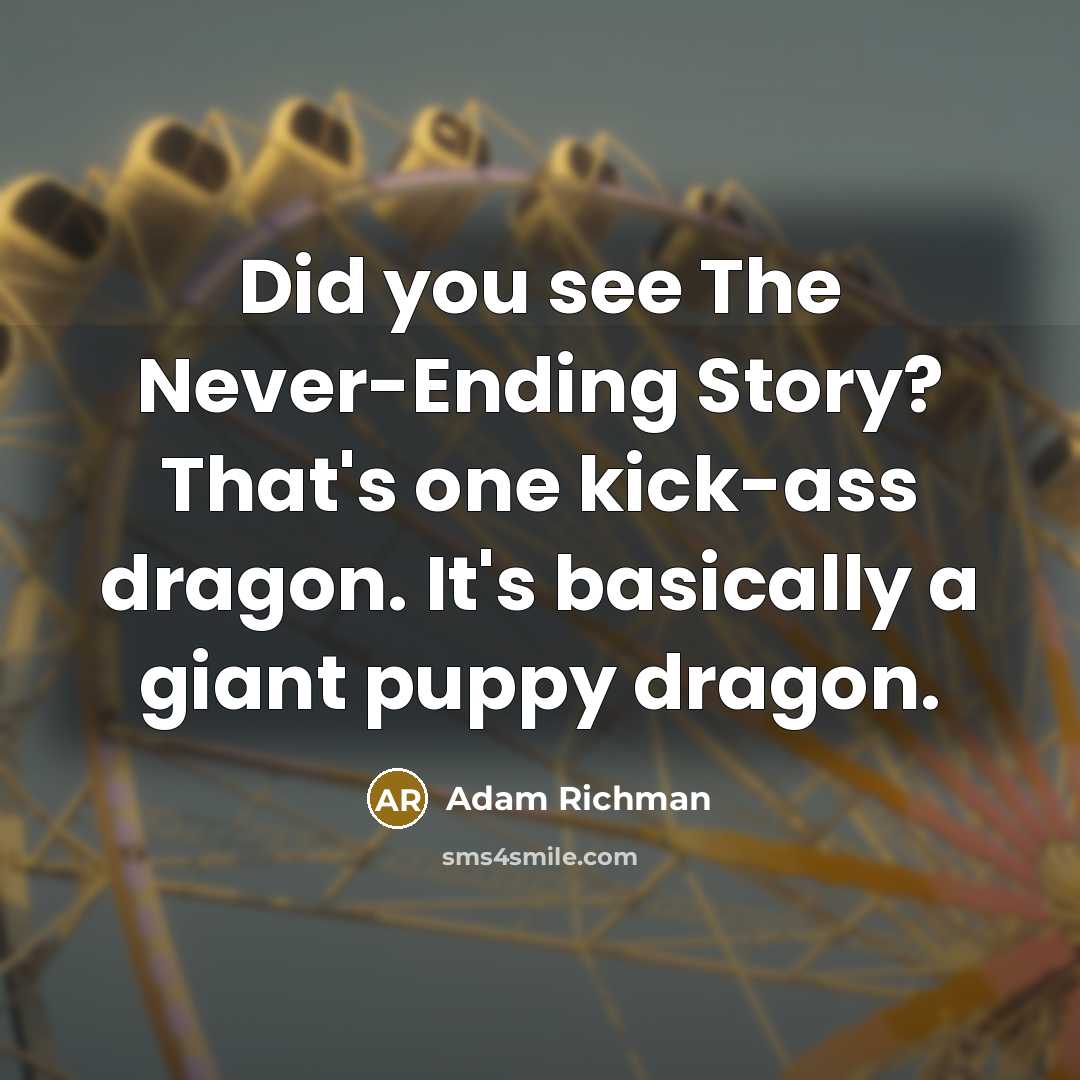 “Did you see The Never-Ending Story? That's one kick-ass dragon. It's basically a giant puppy dragon.” quote by Adam Richman