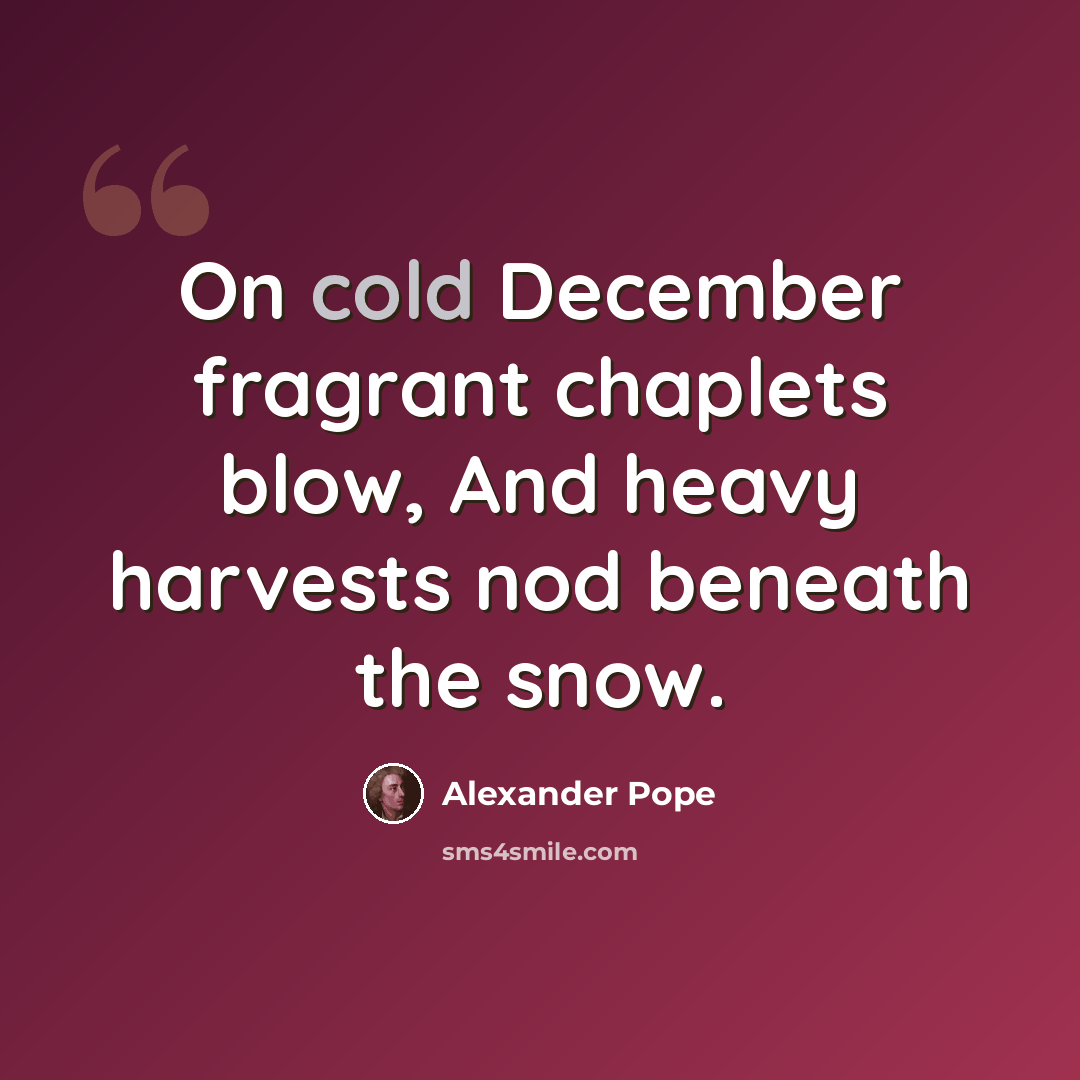 “On cold December fragrant chaplets blow, And heavy harvests nod beneath the snow.” quote by Alexander Pope