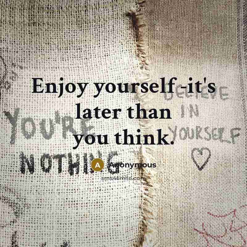 “Enjoy yourself -it's later than you think.” quote by Anonymous