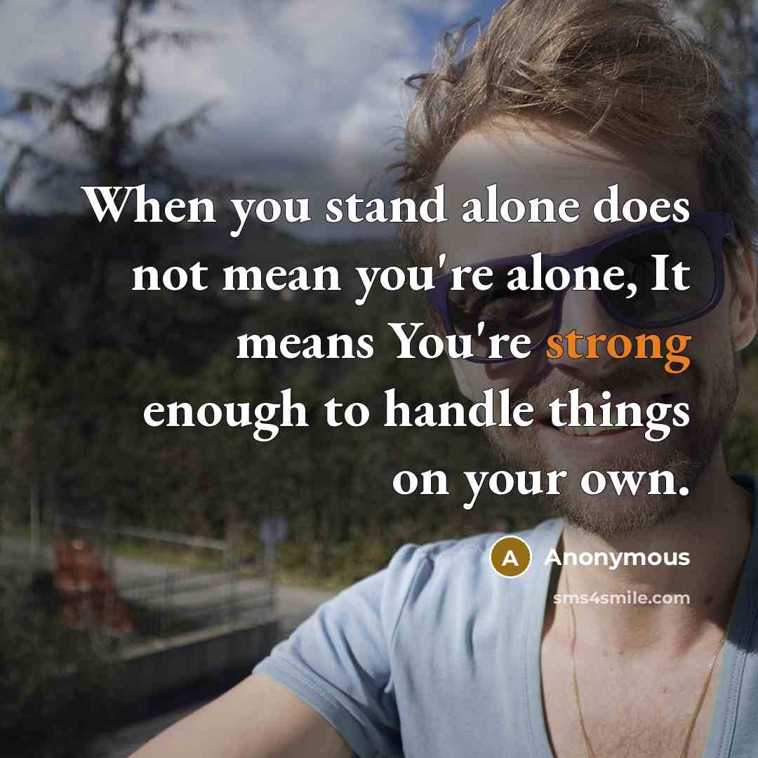 “When you stand alone does not mean you're alone, It means You're strong enough to handle things on your own.” quote by Anonymous