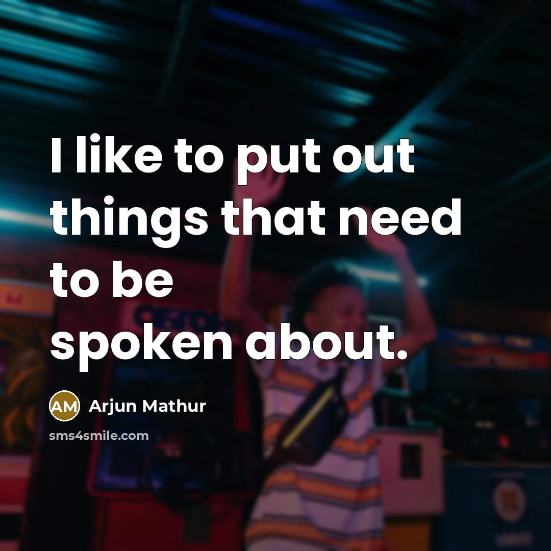 “I like to put out things that need to be spoken about.” quote by Arjun Mathur