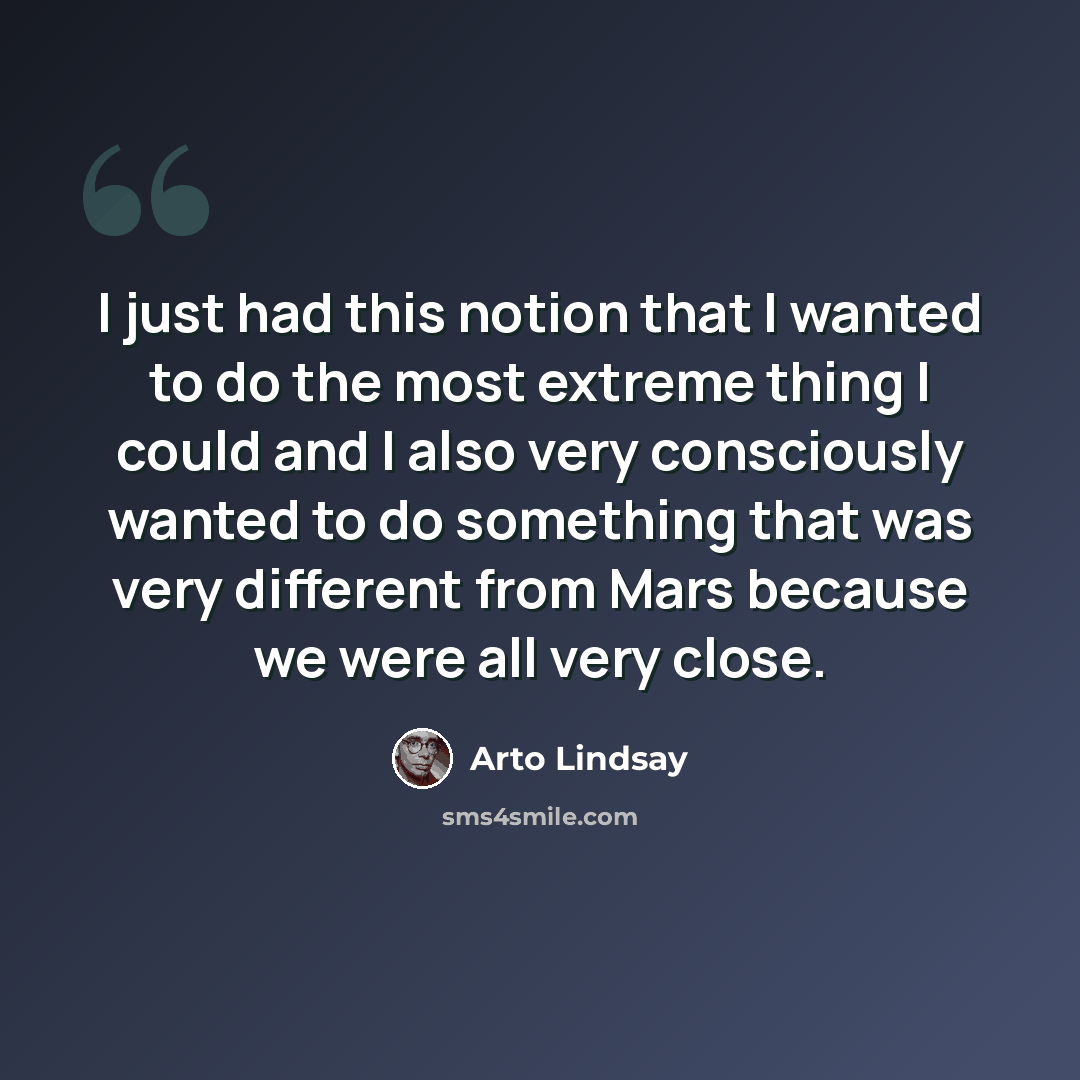 “I just had this notion that I wanted to do the most extreme thing I could and I also very consciously wanted to do something that was very different from Mars because we were all very close.” quote by Arto Lindsay