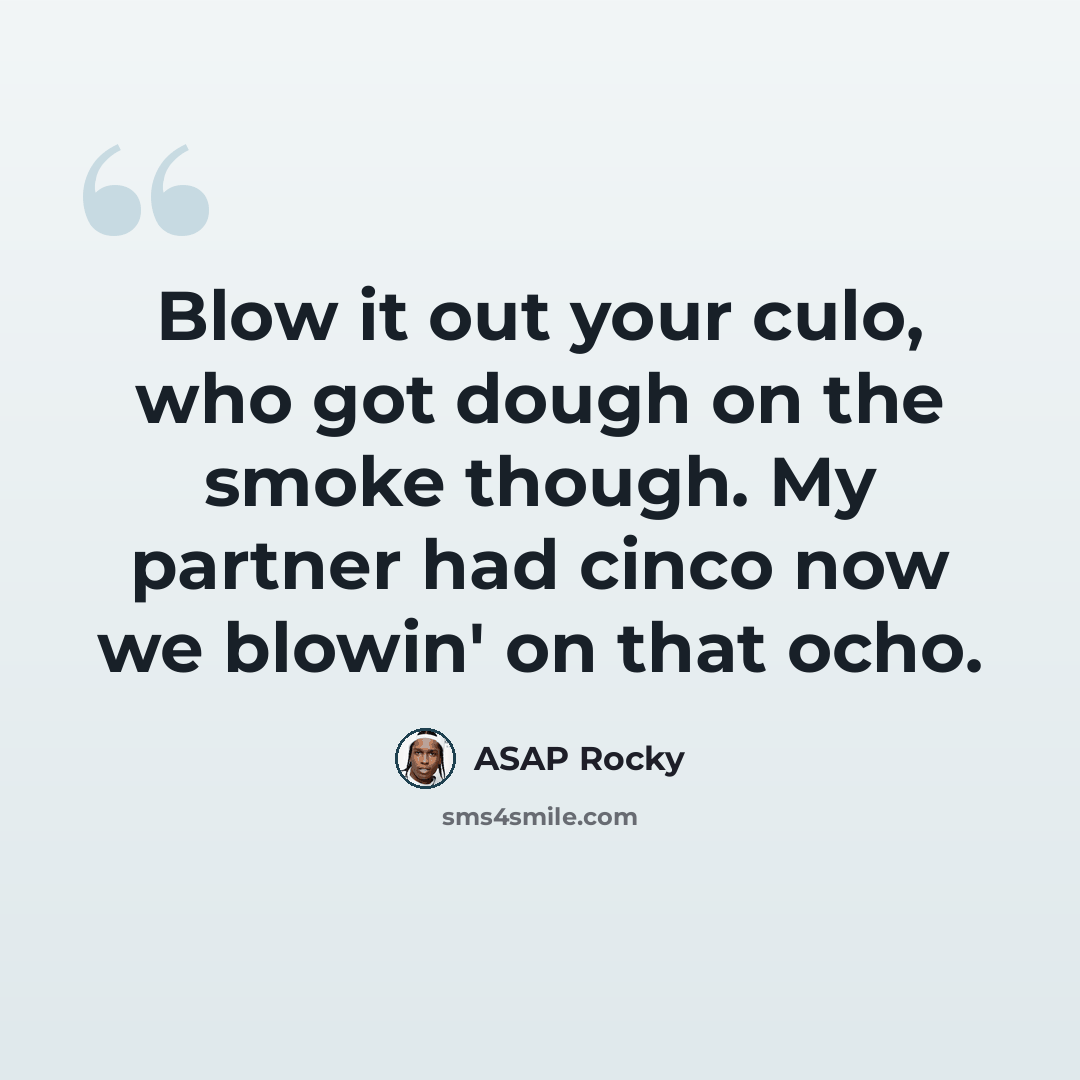 “Blow it out your culo, who got dough on the smoke though. My partner had cinco now we blowin' on that ocho.” quote by Asap Rocky