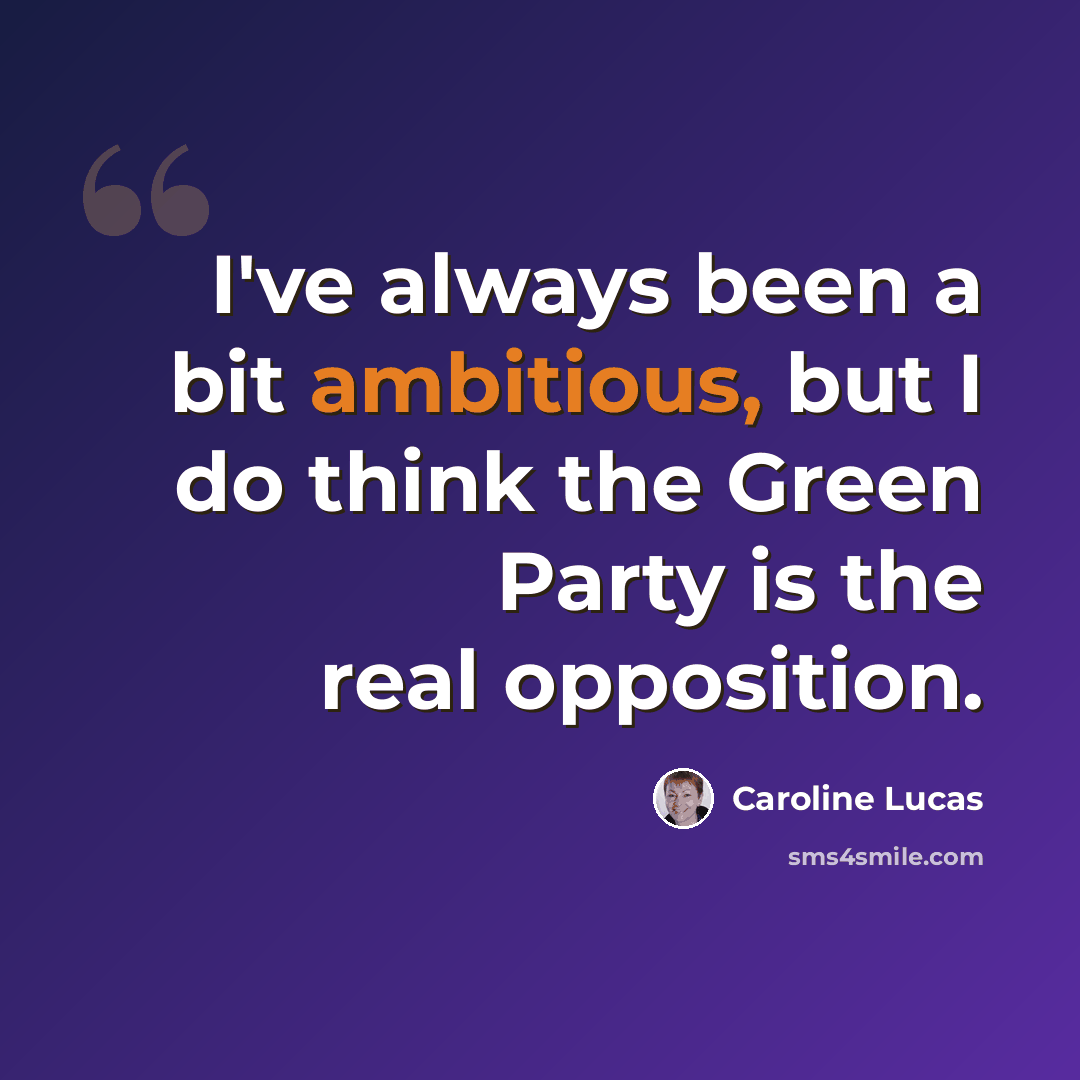 “I've always been a bit ambitious, but I do think the Green Party is the real opposition.” quote by Caroline Lucas