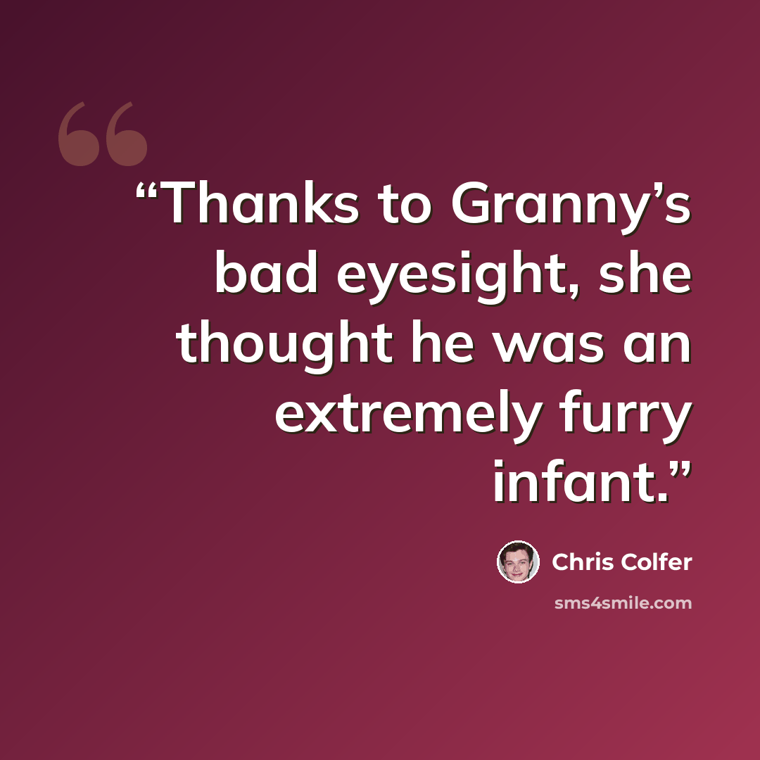 “Thanks to Granny’s bad eyesight, she thought he was an extremely furry infant.” quote by Chris Colfer