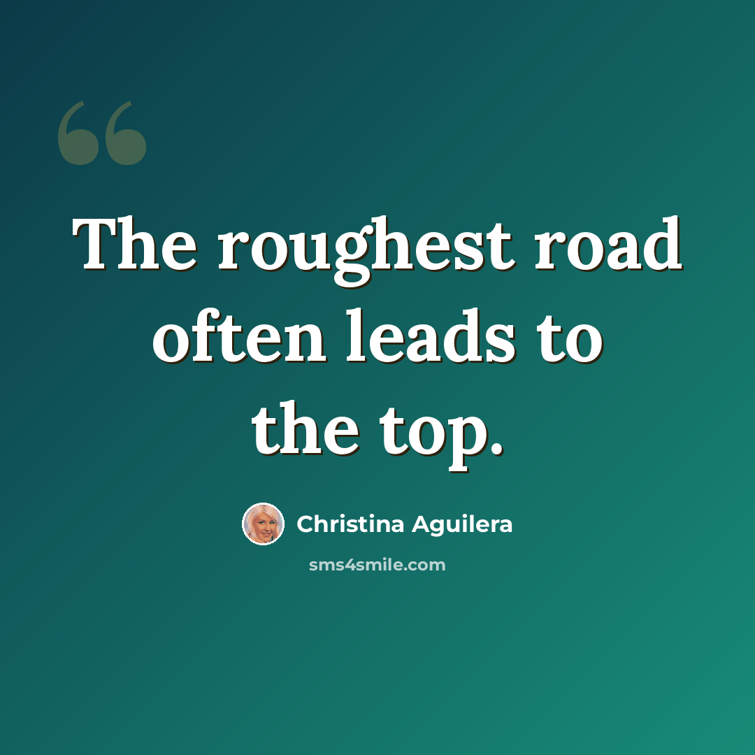 “The roughest road often leads to the top.” quote by Christina Aguilera