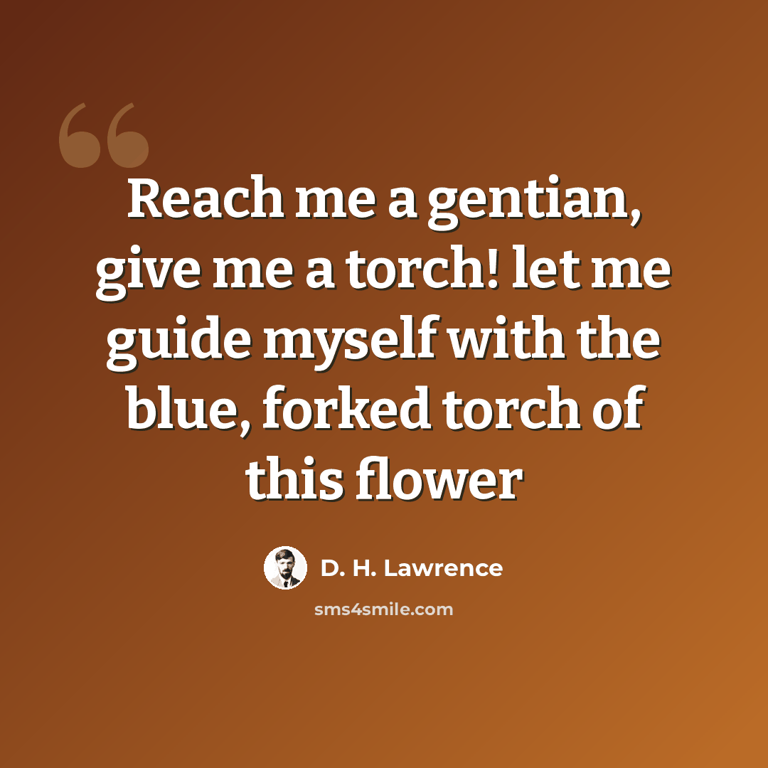 “Reach me a gentian, give me a torch! let me guide myself with the blue, forked torch of this flower” quote by D. H. Lawrence