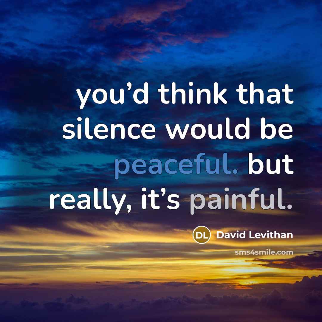 “you’d think that silence would be peaceful. but really, it’s painful.” quote by David Levithan