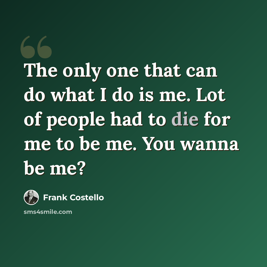 “The only one that can do what I do is me. Lot of people had to die for me to be me. You wanna be me?” quote by Frank Costello