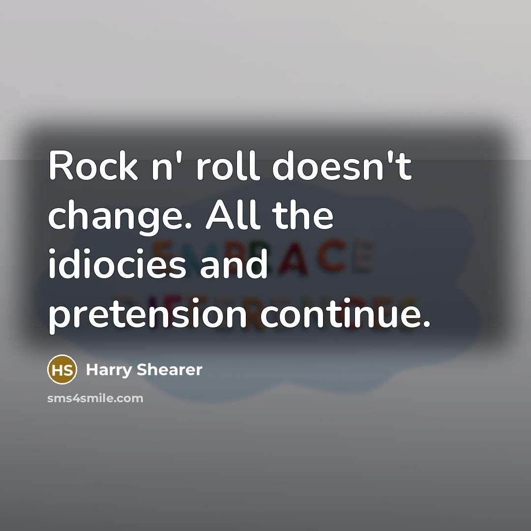 “Rock n' roll doesn't change. All the idiocies and pretension continue.” quote by Harry Shearer