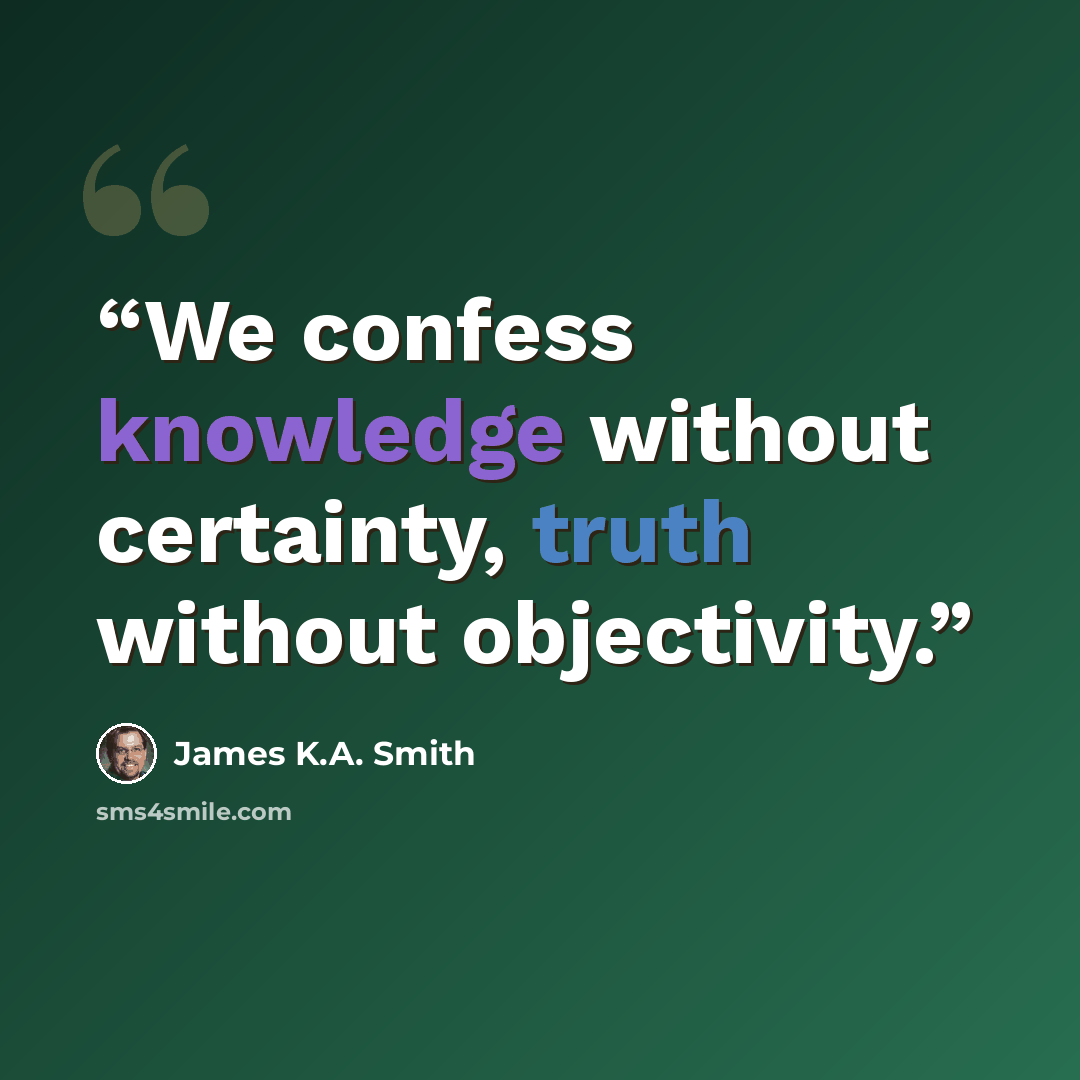 “We confess knowledge without certainty, truth without objectivity.” quote by James K.A. Smith