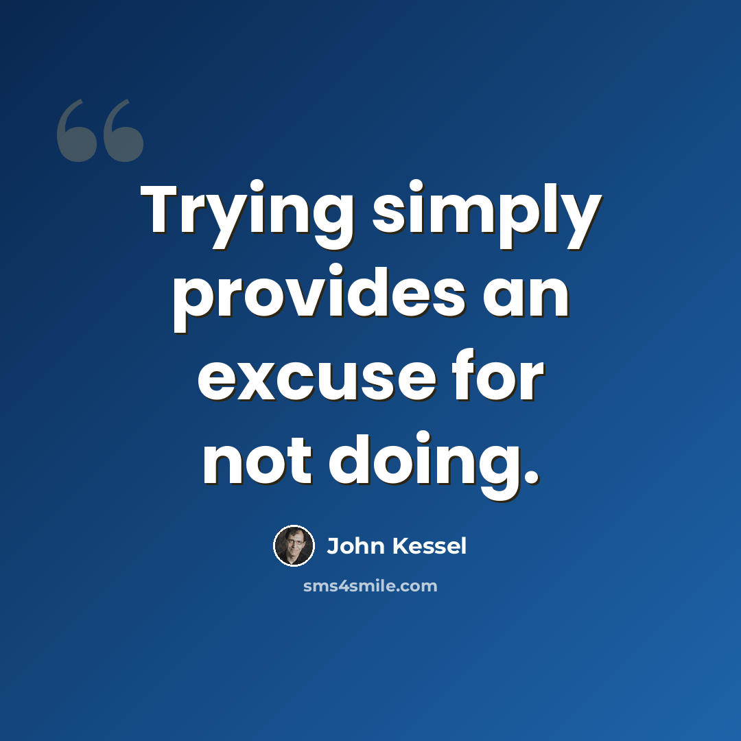 “Trying simply provides an excuse for not doing.” quote by John Kessel