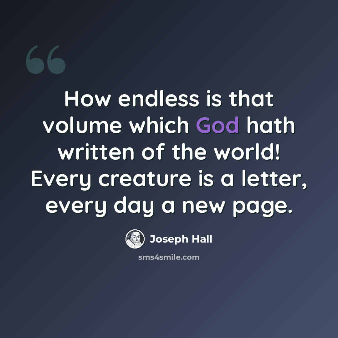 “How endless is that volume which God hath written of the world! Every creature is a letter, every day a new page.” quote by Joseph Hall