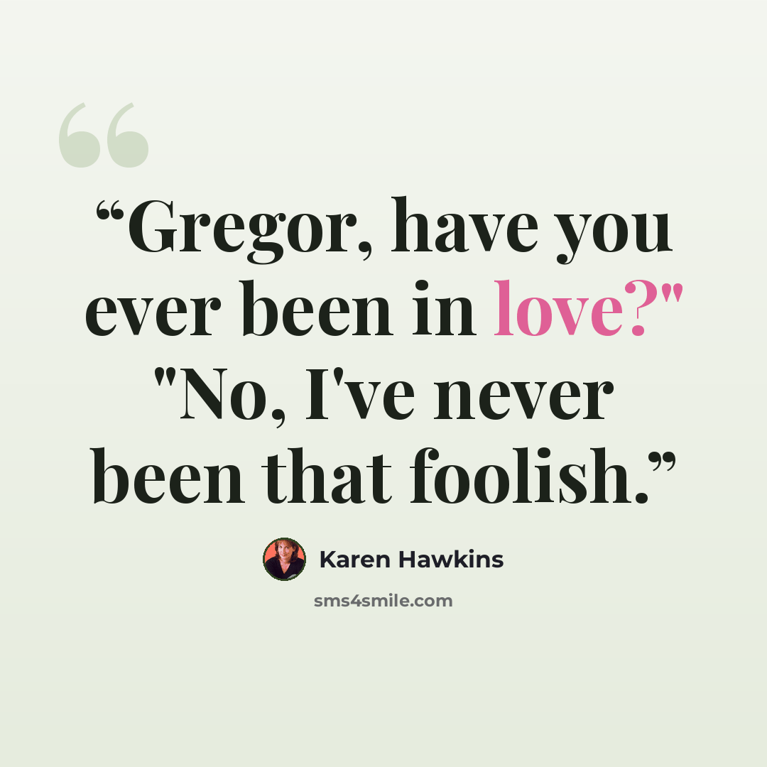 “Gregor, have you ever been in love?" "No, I've never been that foolish.” quote by Karen Hawkins