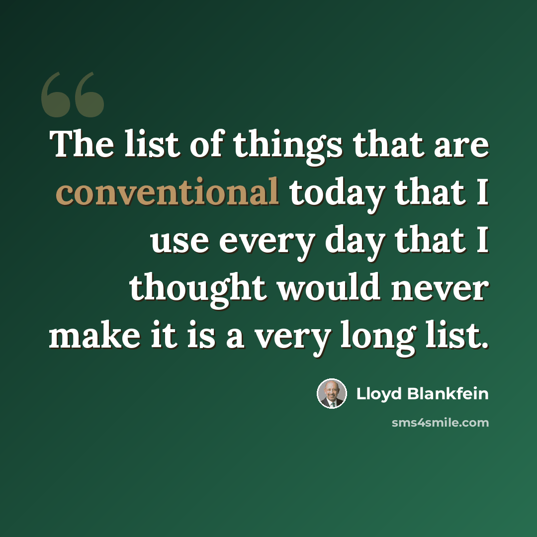 “The list of things that are conventional today that I use every day that I thought would never make it is a very long list.” quote by Lloyd Blankfein