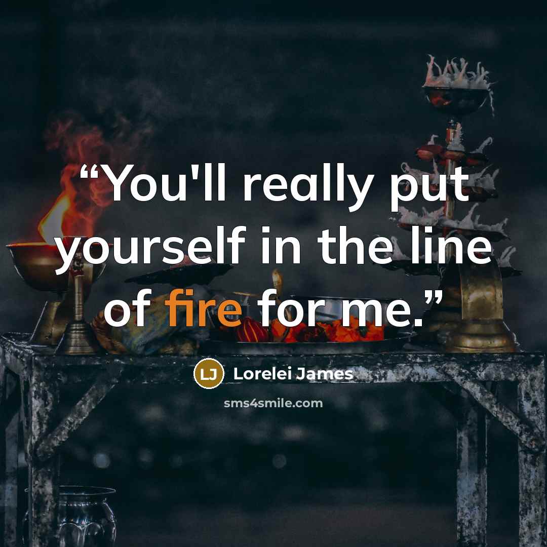 “You'll really put yourself in the line of fire for me.” quote by Lorelei James