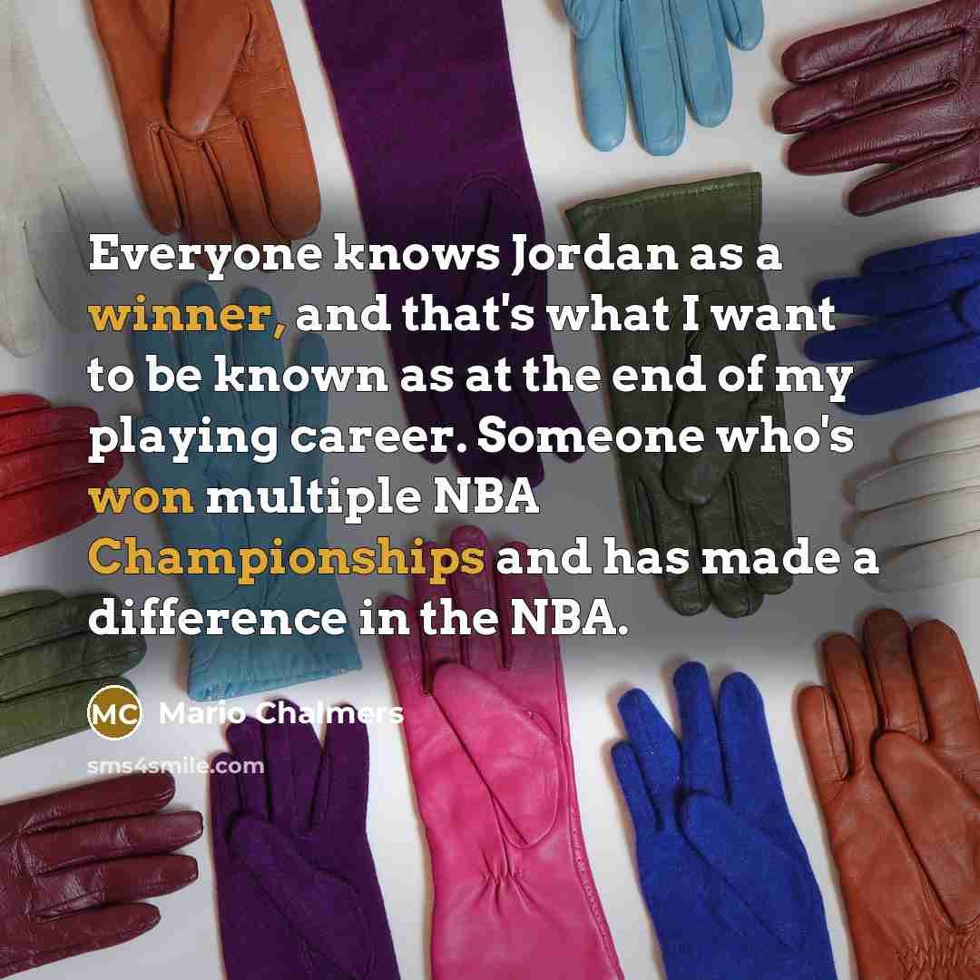 “Everyone knows Jordan as a winner, and that's what I want to be known as at the end of my playing career. Someone who's won multiple NBA Championships and has made a difference in the NBA.” quote by Mario Chalmers