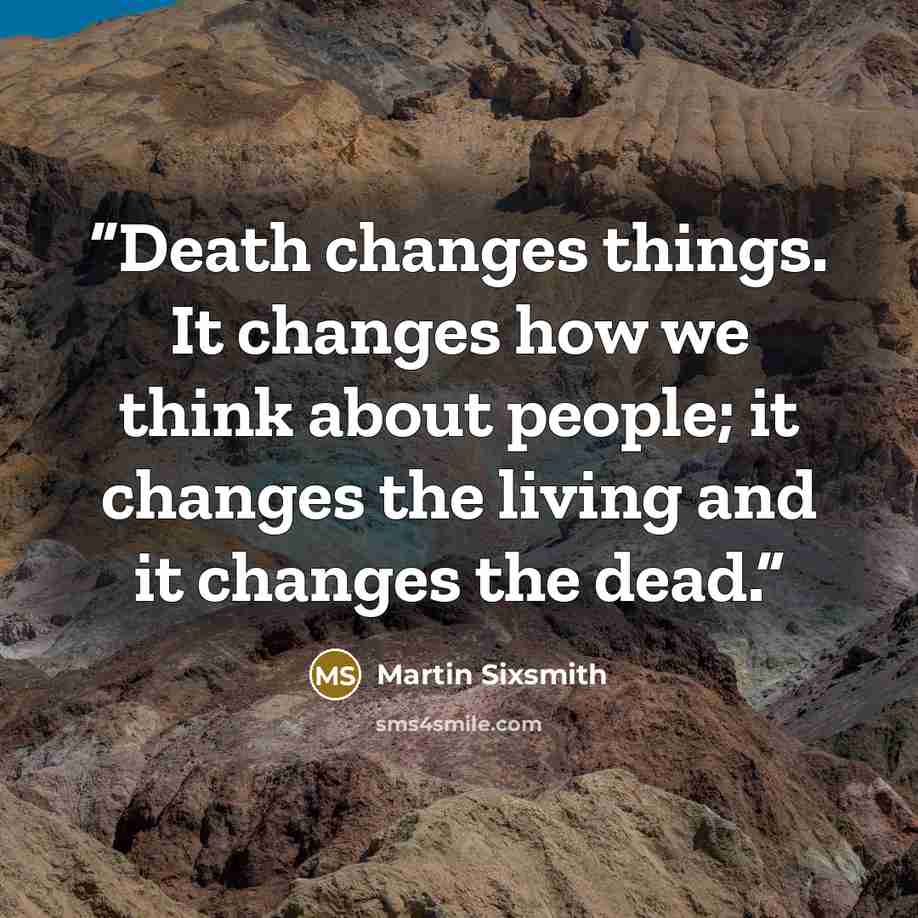 “Death changes things. It changes how we think about people; it changes the living and it changes the dead.” quote by Martin Sixsmith