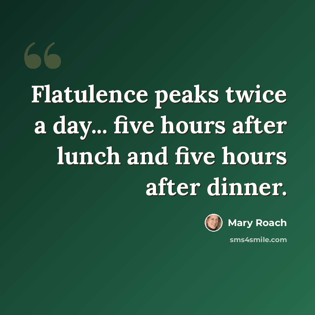 “Flatulence peaks twice a day... five hours after lunch and five hours after dinner.” quote by Mary Roach