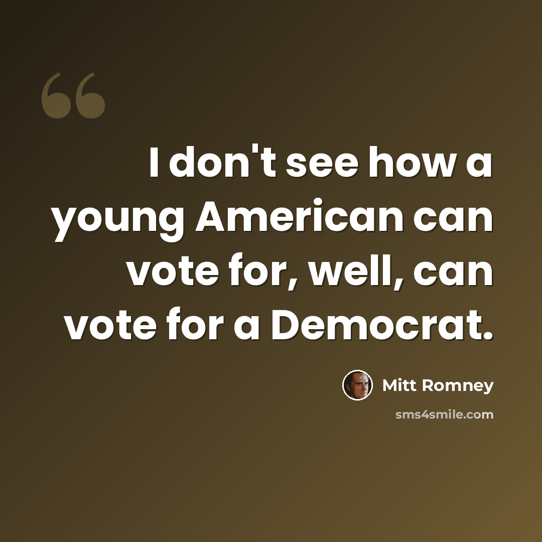 “I don't see how a young American can vote for, well, can vote for a Democrat.” quote by Mitt Romney