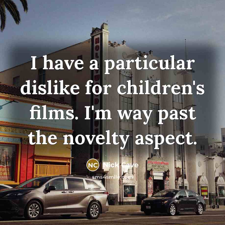 “I have a particular dislike for children's films. I'm way past the novelty aspect.” quote by Nick Cave