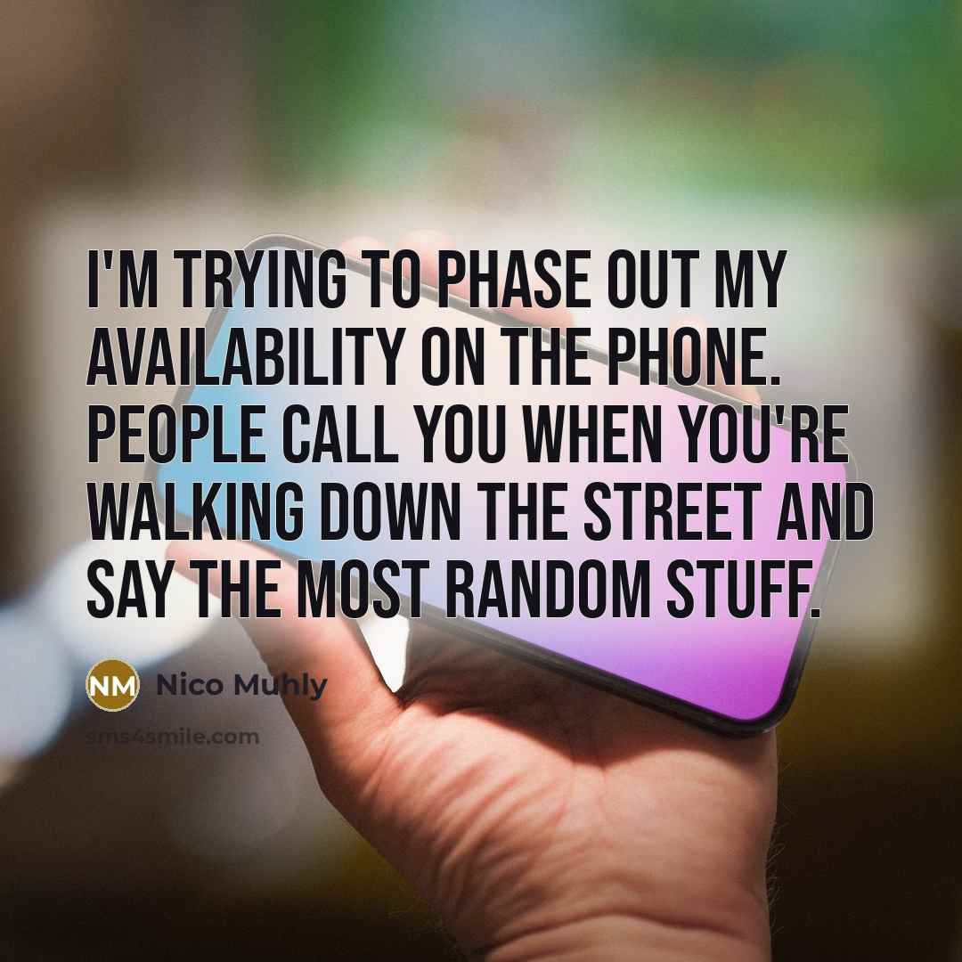 “I'm trying to phase out my availability on the phone. People call you when you're walking down the street and say the most random stuff.” quote by Nico Muhly
