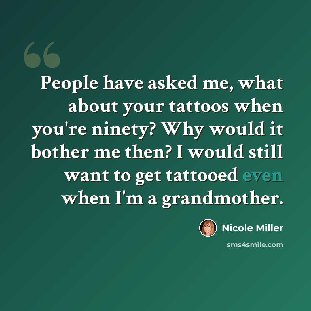“People have asked me, what about your tattoos when you're ninety? Why would it bother me then? I would still want to get tattooed even when I'm a grandmother.” quote by Nicole Miller