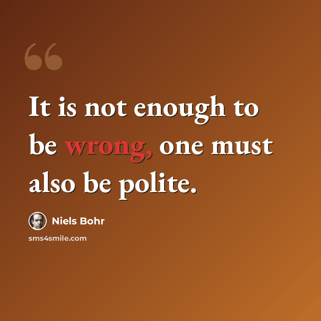 “It is not enough to be wrong, one must also be polite.” quote by Niels Bohr