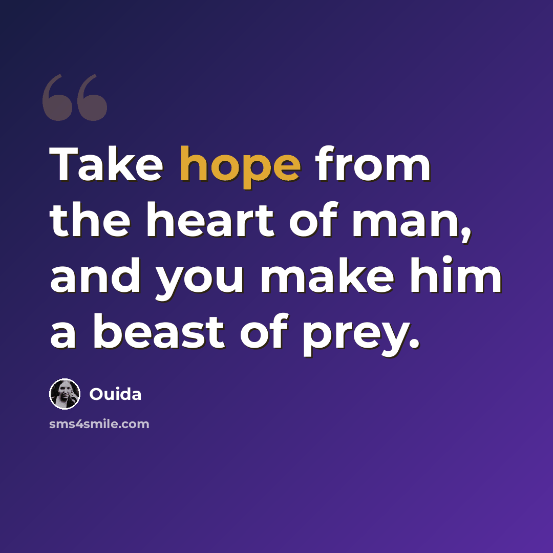“Take hope from the heart of man, and you make him a beast of prey.” quote by Ouida