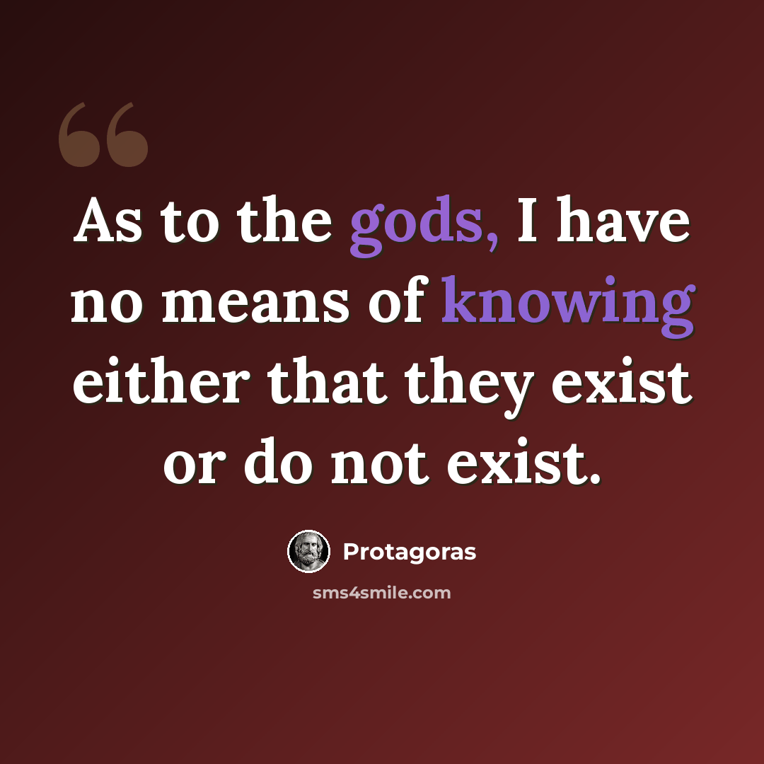 “As to the gods, I have no means of knowing either that they exist or do not exist.” quote by Protagoras